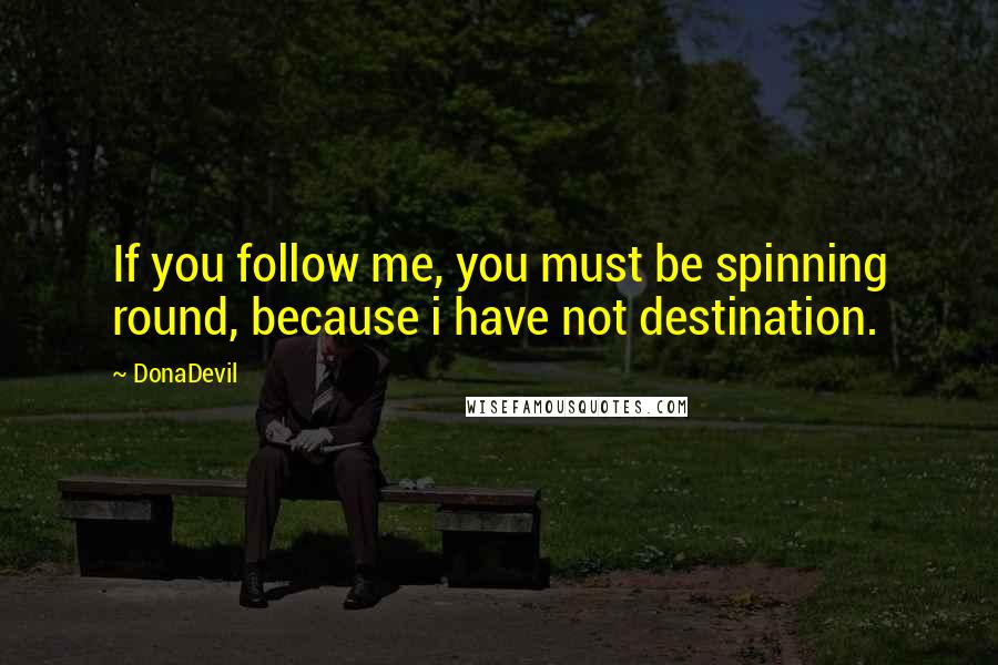 DonaDevil Quotes: If you follow me, you must be spinning round, because i have not destination.