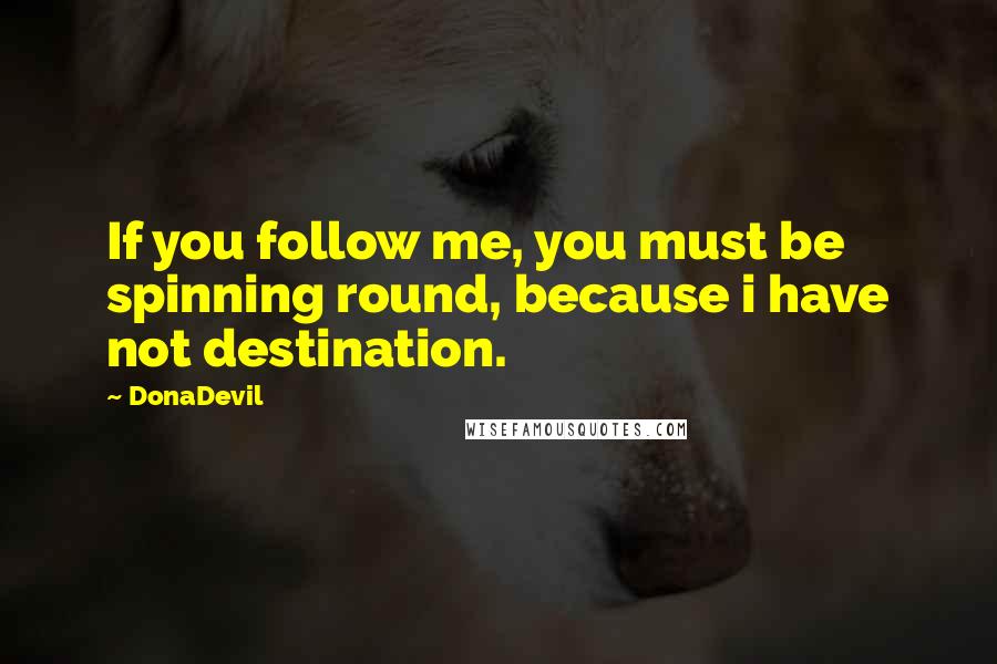 DonaDevil Quotes: If you follow me, you must be spinning round, because i have not destination.