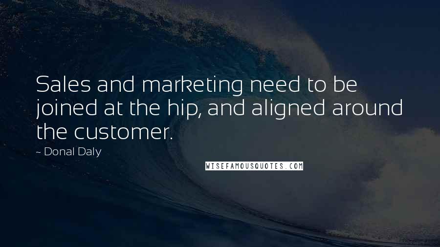 Donal Daly Quotes: Sales and marketing need to be joined at the hip, and aligned around the customer.