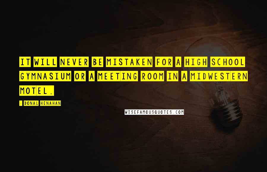 Donal Henahan Quotes: It will never be mistaken for a high school gymnasium or a meeting room in a Midwestern motel.