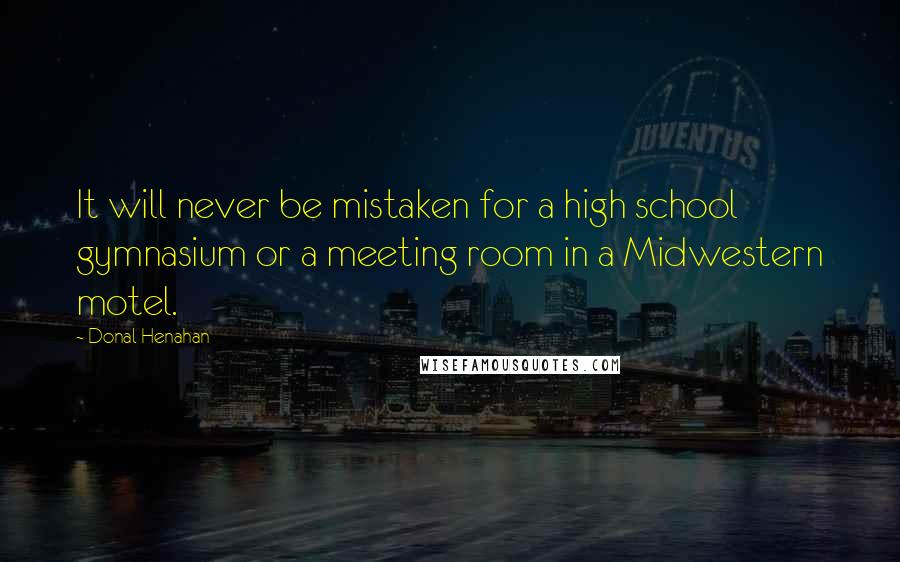 Donal Henahan Quotes: It will never be mistaken for a high school gymnasium or a meeting room in a Midwestern motel.