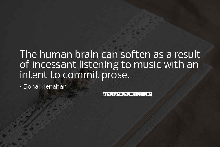 Donal Henahan Quotes: The human brain can soften as a result of incessant listening to music with an intent to commit prose.