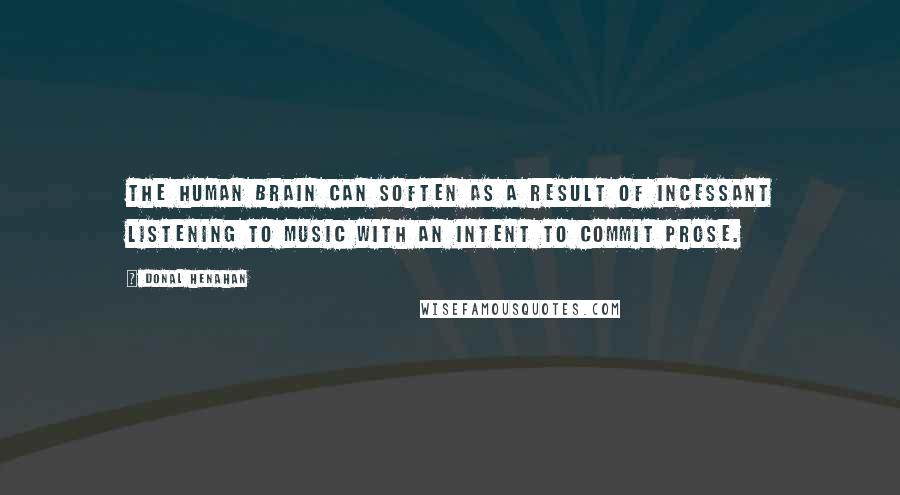 Donal Henahan Quotes: The human brain can soften as a result of incessant listening to music with an intent to commit prose.