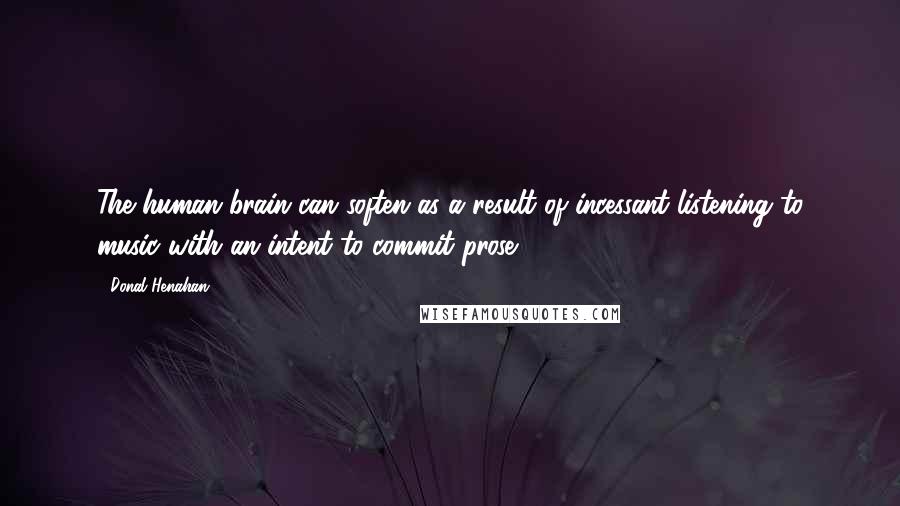 Donal Henahan Quotes: The human brain can soften as a result of incessant listening to music with an intent to commit prose.