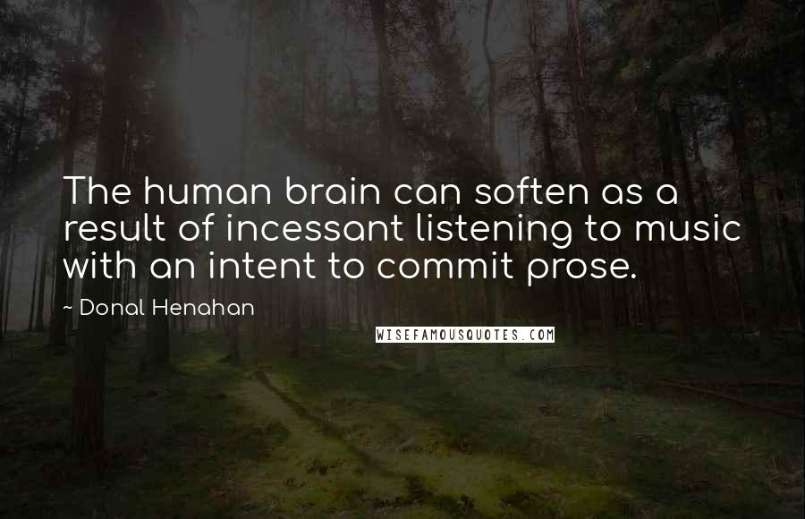 Donal Henahan Quotes: The human brain can soften as a result of incessant listening to music with an intent to commit prose.