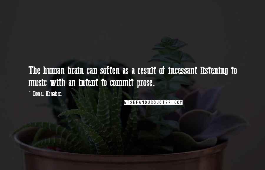 Donal Henahan Quotes: The human brain can soften as a result of incessant listening to music with an intent to commit prose.