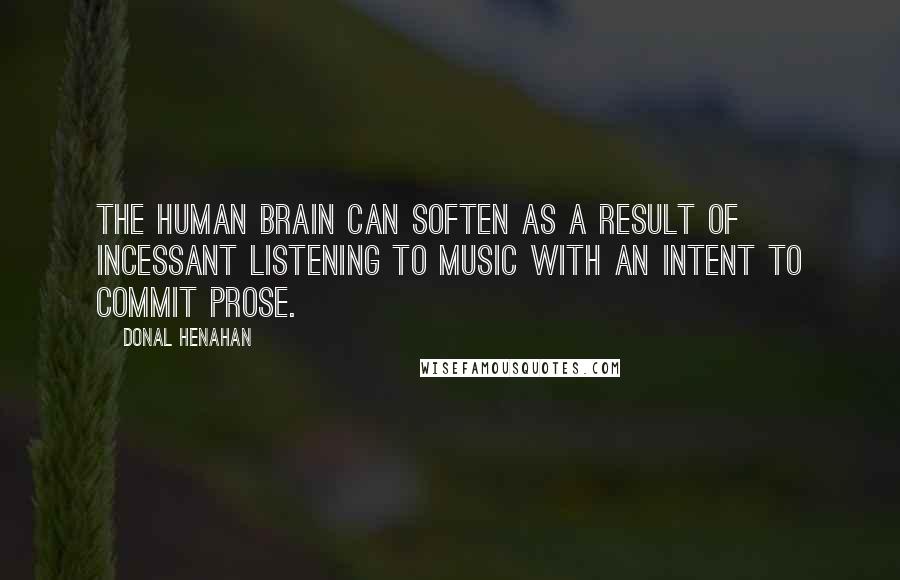 Donal Henahan Quotes: The human brain can soften as a result of incessant listening to music with an intent to commit prose.