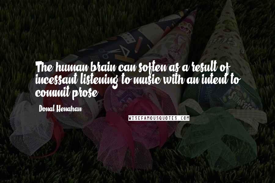 Donal Henahan Quotes: The human brain can soften as a result of incessant listening to music with an intent to commit prose.