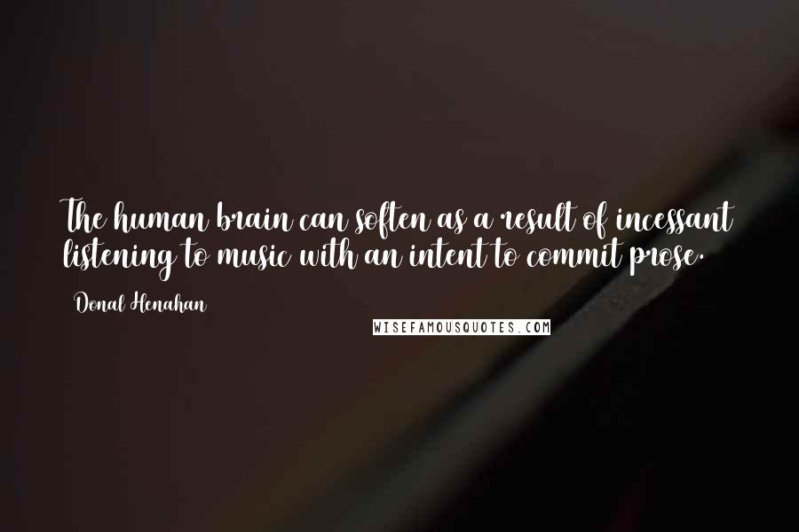 Donal Henahan Quotes: The human brain can soften as a result of incessant listening to music with an intent to commit prose.