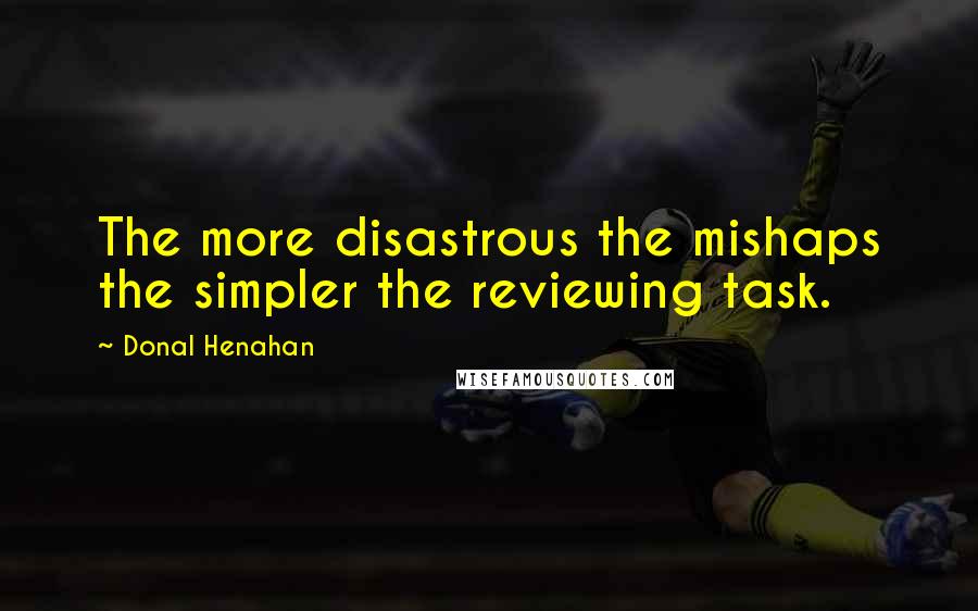 Donal Henahan Quotes: The more disastrous the mishaps the simpler the reviewing task.