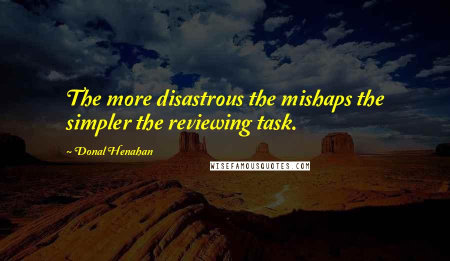 Donal Henahan Quotes: The more disastrous the mishaps the simpler the reviewing task.