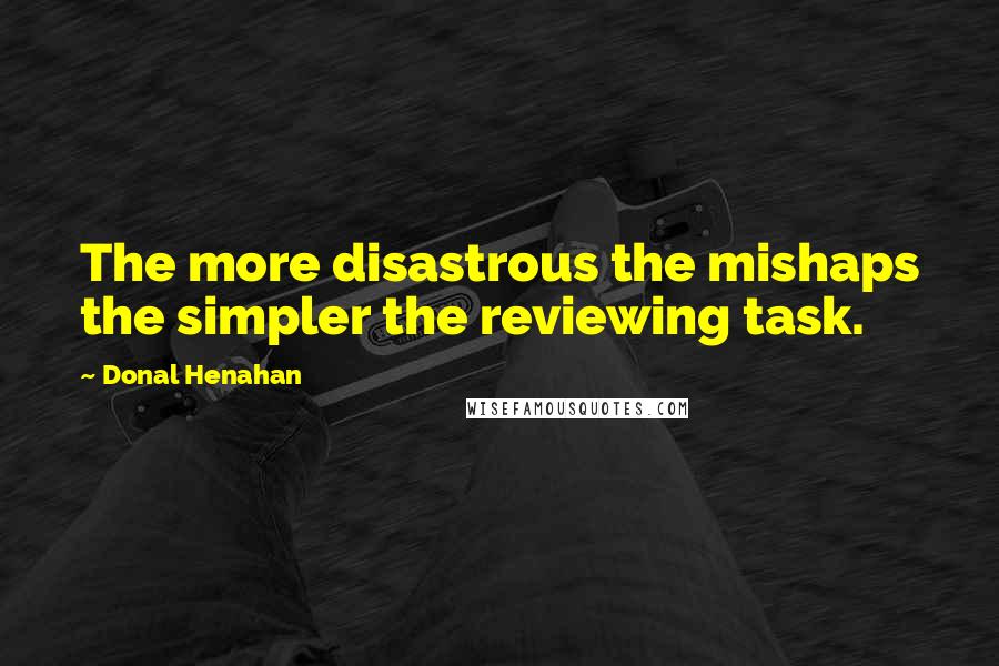 Donal Henahan Quotes: The more disastrous the mishaps the simpler the reviewing task.