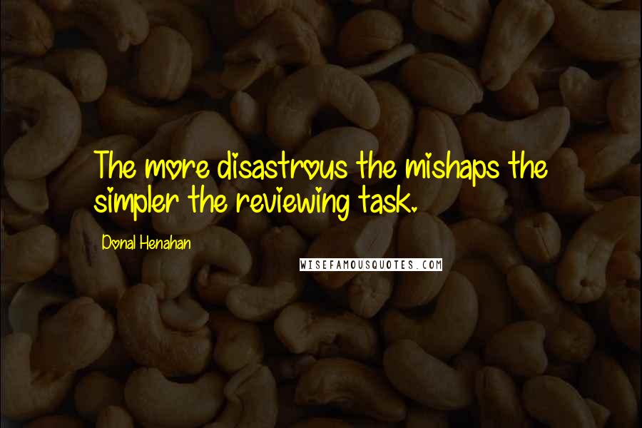 Donal Henahan Quotes: The more disastrous the mishaps the simpler the reviewing task.