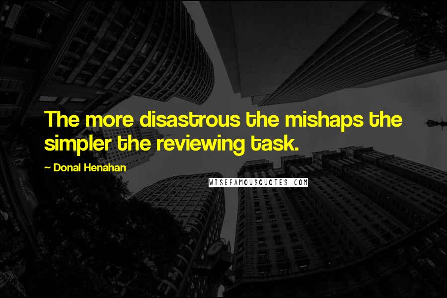 Donal Henahan Quotes: The more disastrous the mishaps the simpler the reviewing task.