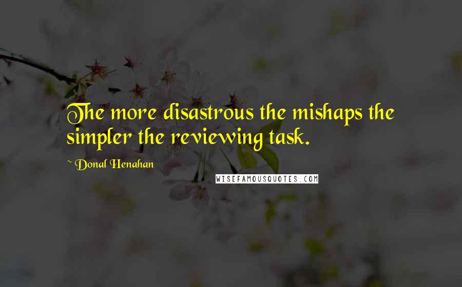 Donal Henahan Quotes: The more disastrous the mishaps the simpler the reviewing task.