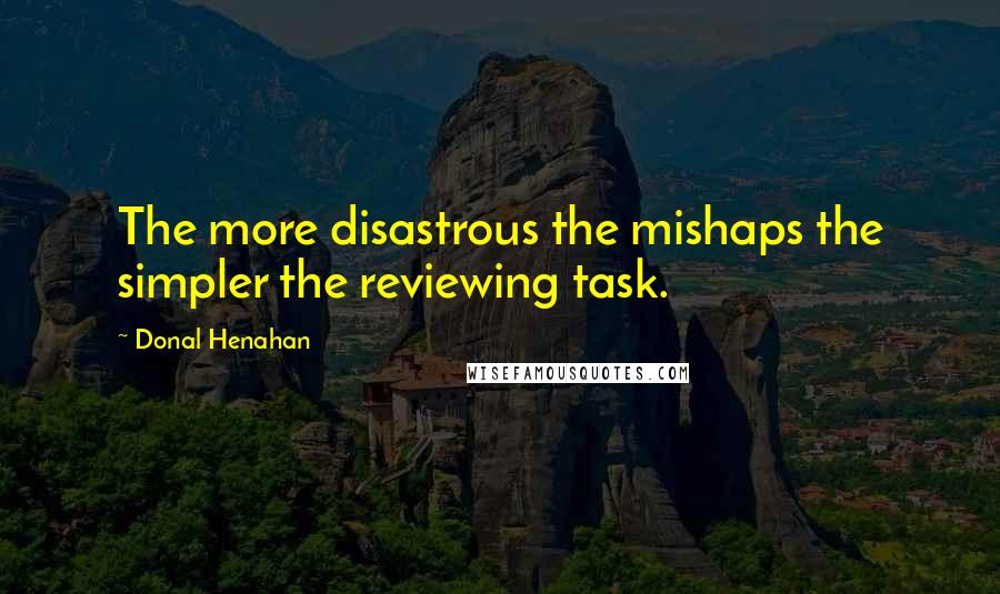 Donal Henahan Quotes: The more disastrous the mishaps the simpler the reviewing task.