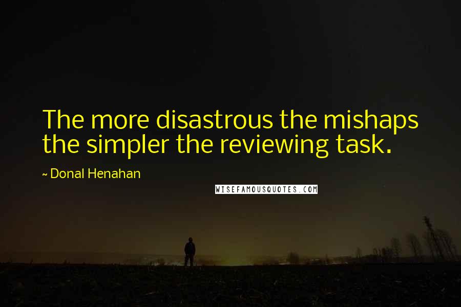 Donal Henahan Quotes: The more disastrous the mishaps the simpler the reviewing task.