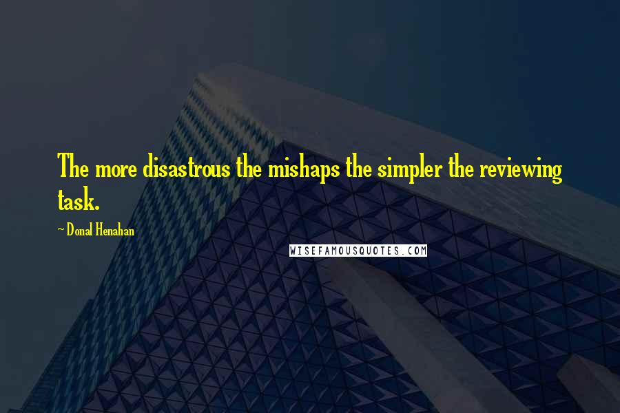 Donal Henahan Quotes: The more disastrous the mishaps the simpler the reviewing task.