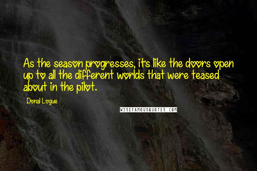 Donal Logue Quotes: As the season progresses, it's like the doors open up to all the different worlds that were teased about in the pilot.