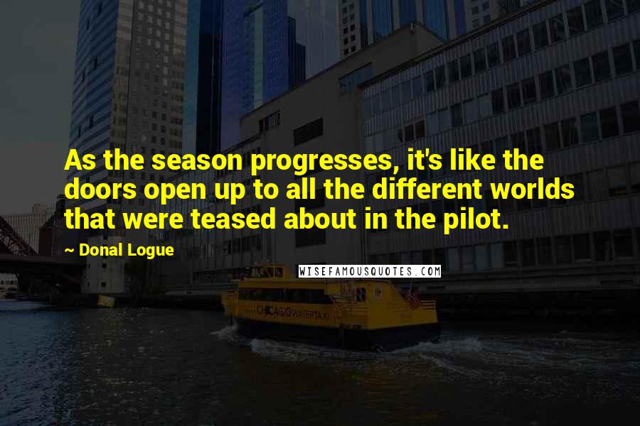 Donal Logue Quotes: As the season progresses, it's like the doors open up to all the different worlds that were teased about in the pilot.