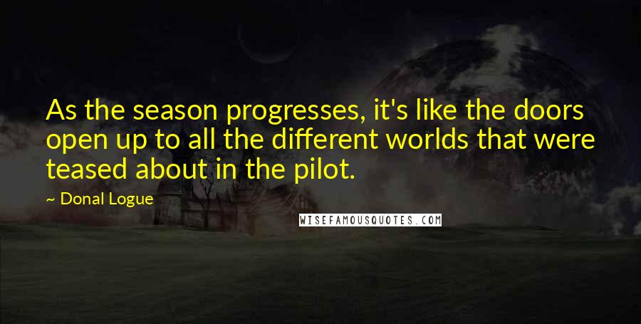 Donal Logue Quotes: As the season progresses, it's like the doors open up to all the different worlds that were teased about in the pilot.