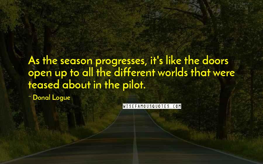 Donal Logue Quotes: As the season progresses, it's like the doors open up to all the different worlds that were teased about in the pilot.