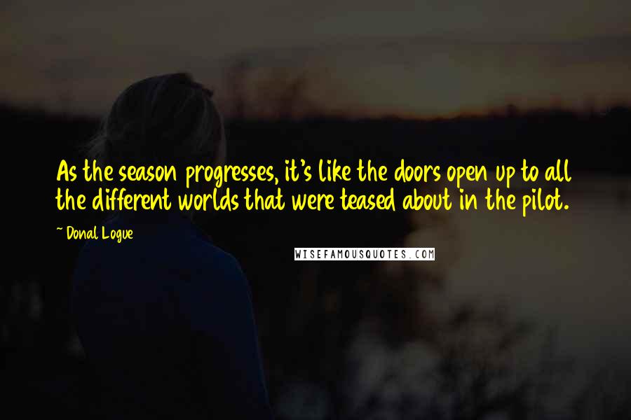 Donal Logue Quotes: As the season progresses, it's like the doors open up to all the different worlds that were teased about in the pilot.