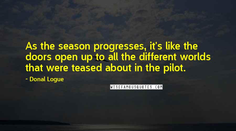 Donal Logue Quotes: As the season progresses, it's like the doors open up to all the different worlds that were teased about in the pilot.
