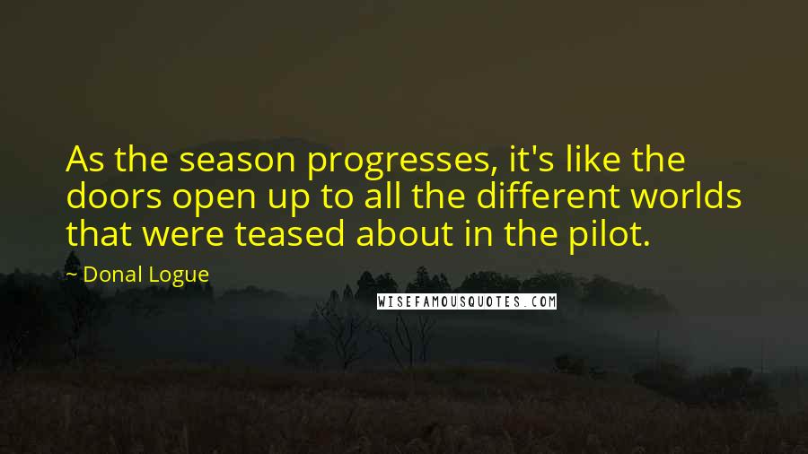 Donal Logue Quotes: As the season progresses, it's like the doors open up to all the different worlds that were teased about in the pilot.