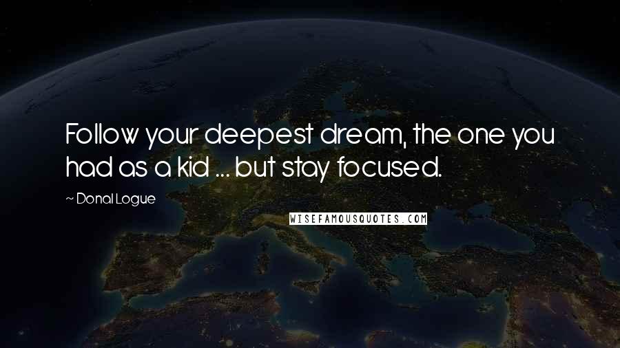 Donal Logue Quotes: Follow your deepest dream, the one you had as a kid ... but stay focused.