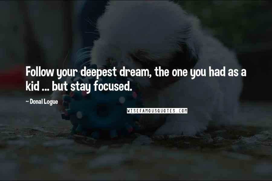 Donal Logue Quotes: Follow your deepest dream, the one you had as a kid ... but stay focused.