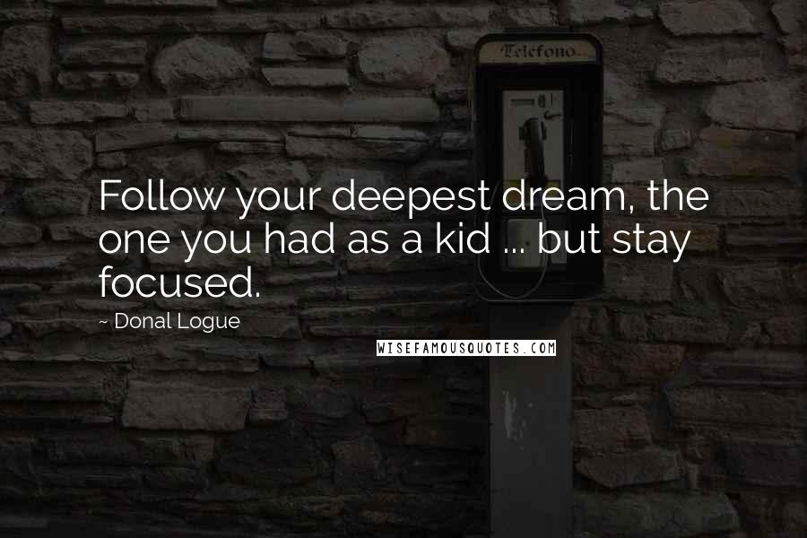 Donal Logue Quotes: Follow your deepest dream, the one you had as a kid ... but stay focused.