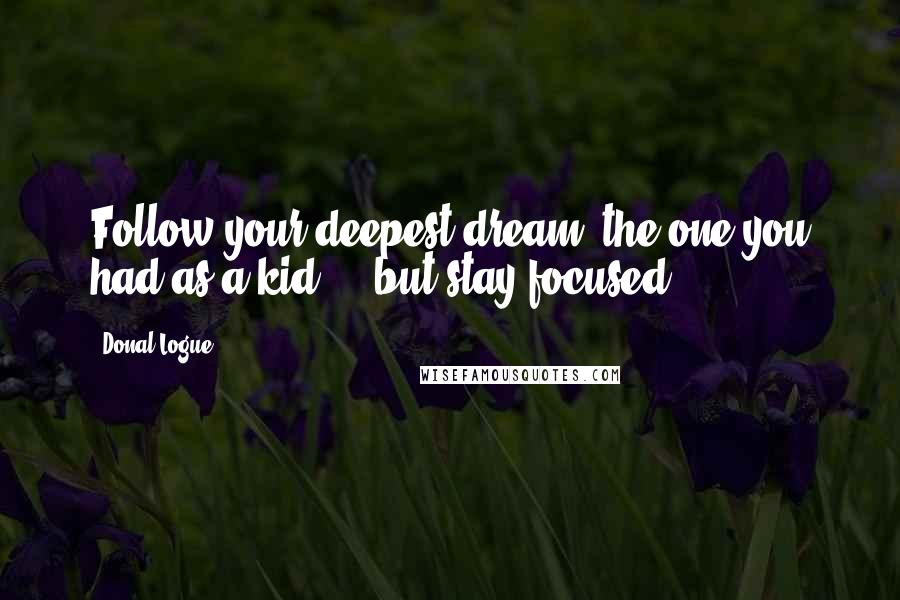 Donal Logue Quotes: Follow your deepest dream, the one you had as a kid ... but stay focused.