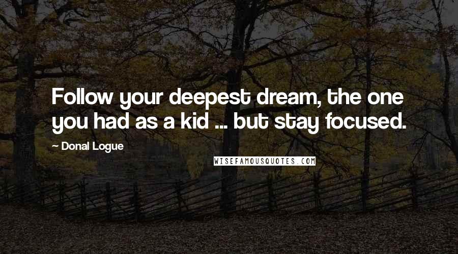 Donal Logue Quotes: Follow your deepest dream, the one you had as a kid ... but stay focused.