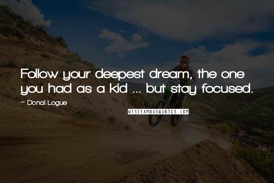 Donal Logue Quotes: Follow your deepest dream, the one you had as a kid ... but stay focused.