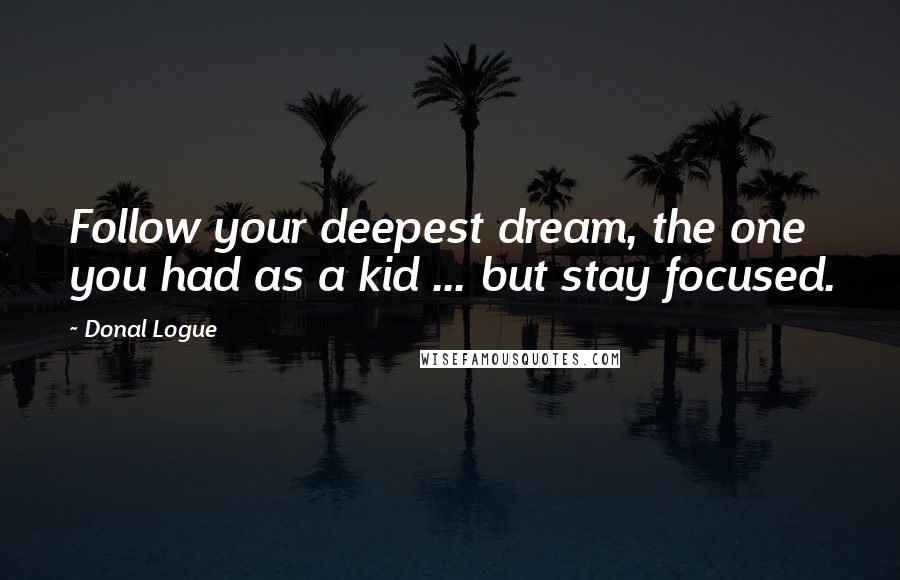 Donal Logue Quotes: Follow your deepest dream, the one you had as a kid ... but stay focused.
