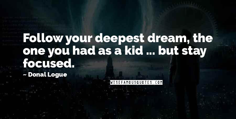 Donal Logue Quotes: Follow your deepest dream, the one you had as a kid ... but stay focused.