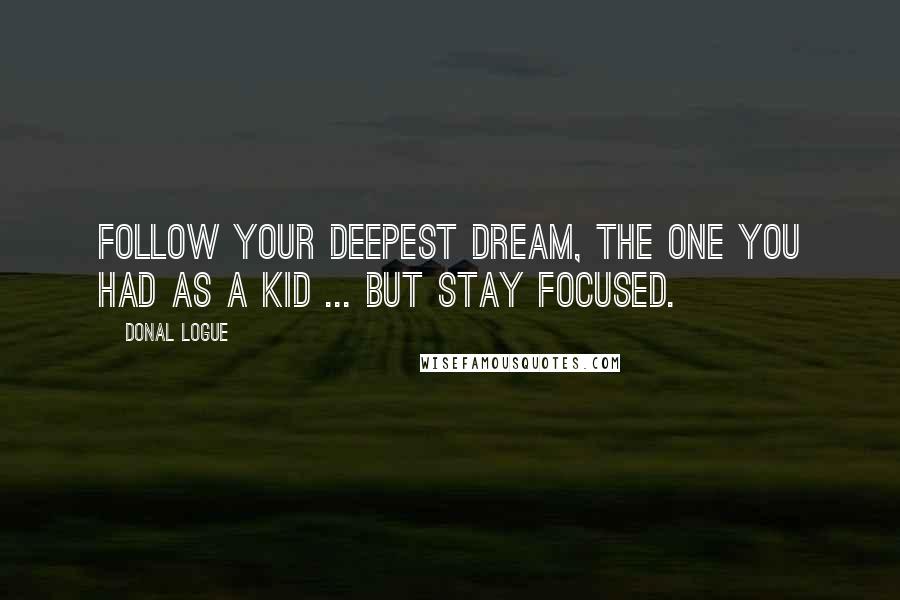Donal Logue Quotes: Follow your deepest dream, the one you had as a kid ... but stay focused.