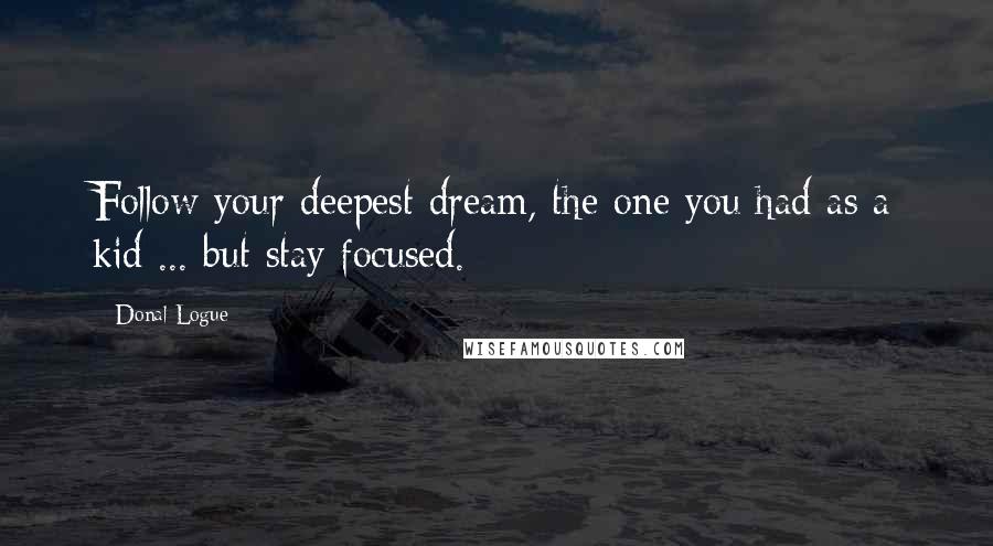 Donal Logue Quotes: Follow your deepest dream, the one you had as a kid ... but stay focused.