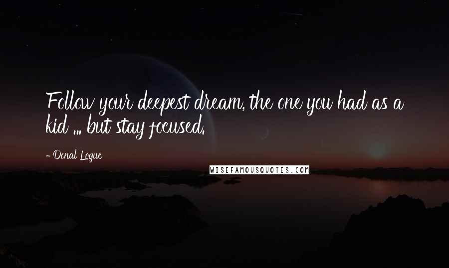 Donal Logue Quotes: Follow your deepest dream, the one you had as a kid ... but stay focused.
