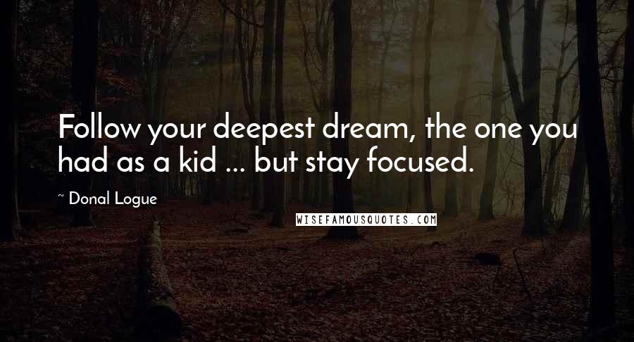 Donal Logue Quotes: Follow your deepest dream, the one you had as a kid ... but stay focused.
