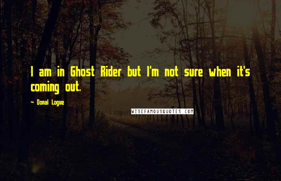 Donal Logue Quotes: I am in Ghost Rider but I'm not sure when it's coming out.