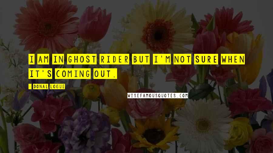 Donal Logue Quotes: I am in Ghost Rider but I'm not sure when it's coming out.