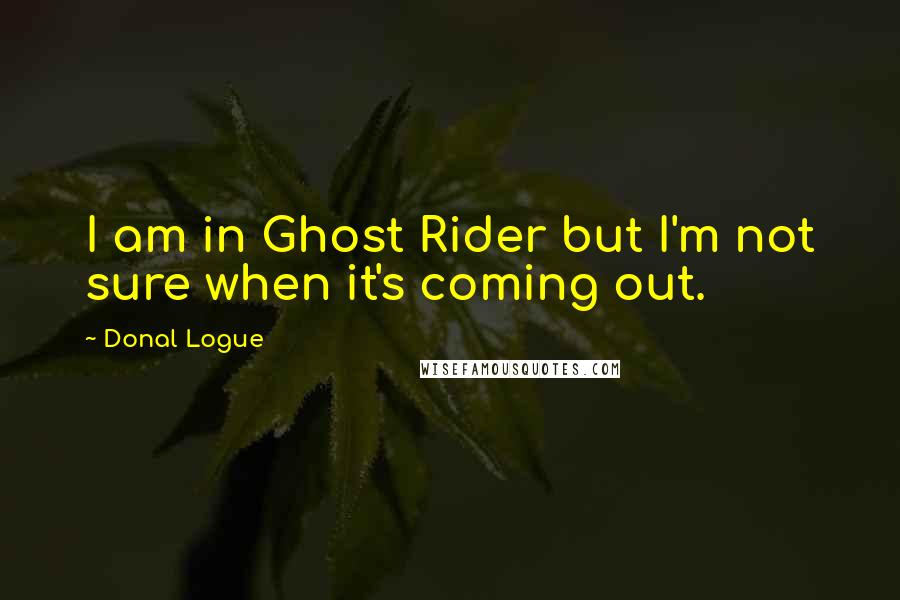 Donal Logue Quotes: I am in Ghost Rider but I'm not sure when it's coming out.