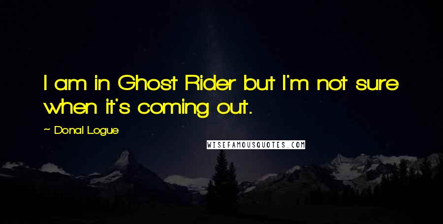 Donal Logue Quotes: I am in Ghost Rider but I'm not sure when it's coming out.