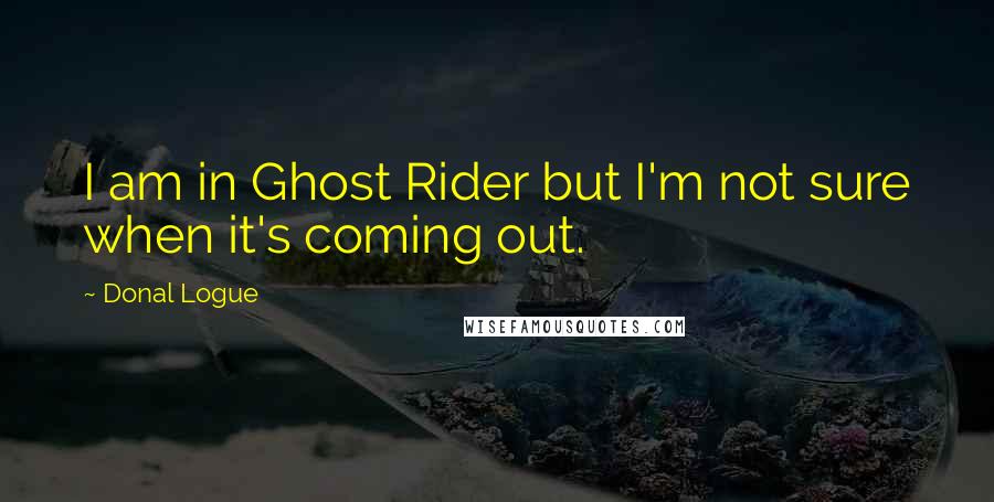 Donal Logue Quotes: I am in Ghost Rider but I'm not sure when it's coming out.