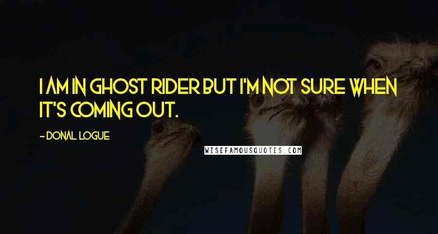 Donal Logue Quotes: I am in Ghost Rider but I'm not sure when it's coming out.