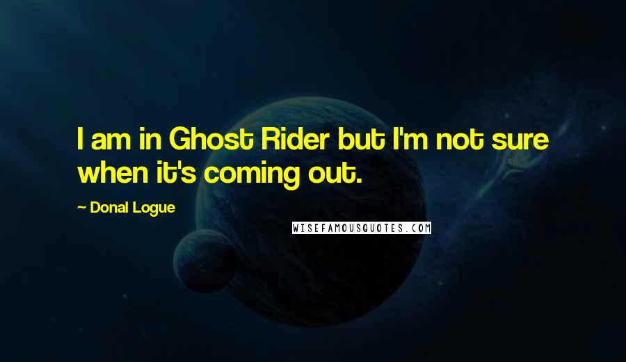 Donal Logue Quotes: I am in Ghost Rider but I'm not sure when it's coming out.