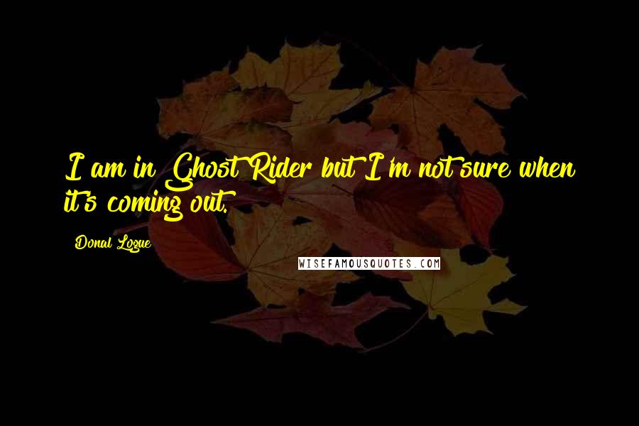 Donal Logue Quotes: I am in Ghost Rider but I'm not sure when it's coming out.