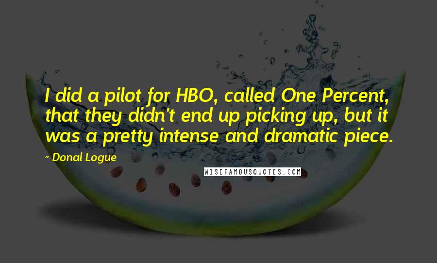 Donal Logue Quotes: I did a pilot for HBO, called One Percent, that they didn't end up picking up, but it was a pretty intense and dramatic piece.